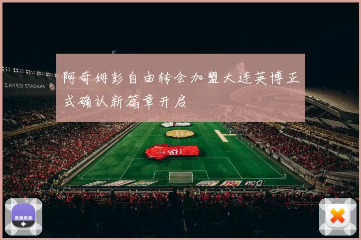 阿奇姆彭自由转会加盟大连英博正式确认新篇章开启