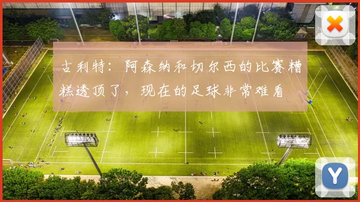 古利特：阿森纳和切尔西的比赛糟糕透顶了，现在的足球非常难看