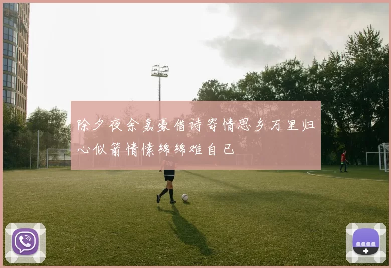 除夕夜余嘉豪借诗寄情思乡万里归心似箭情愫绵绵难自已