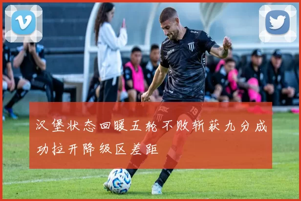 汉堡状态回暖五轮不败斩获九分成功拉开降级区差距