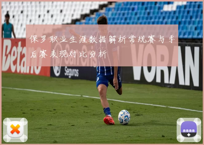 保罗职业生涯数据解析常规赛与季后赛表现对比分析