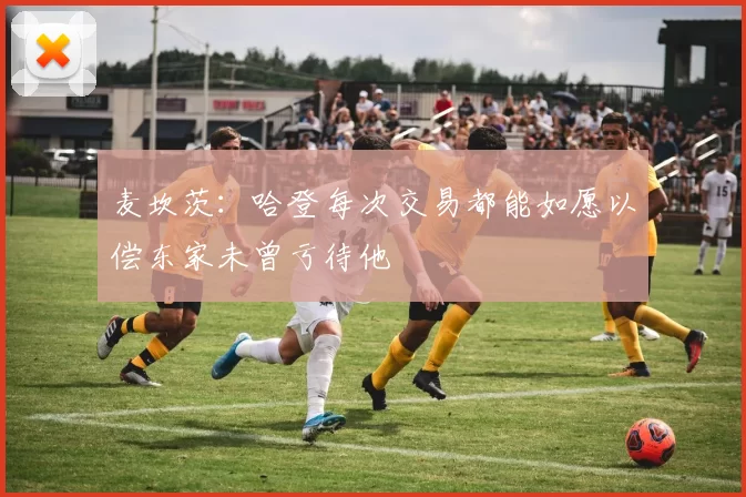 麦坎茨：哈登每次交易都能如愿以偿东家未曾亏待他
