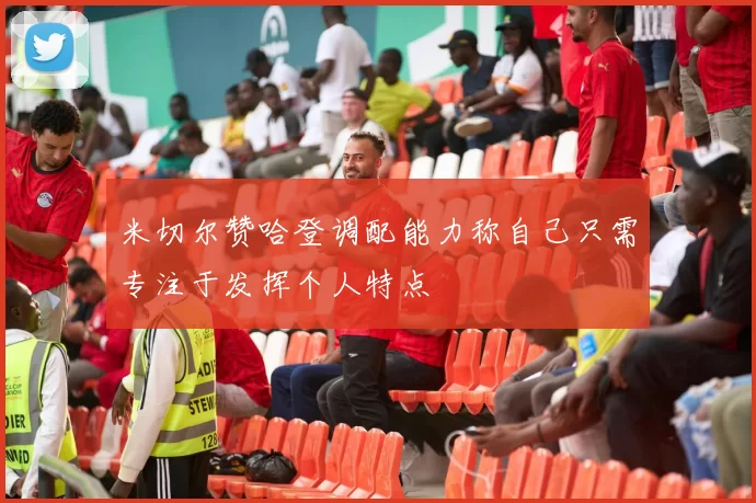 米切尔赞哈登调配能力称自己只需专注于发挥个人特点