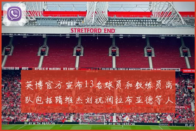 英博官方宣布13名球员和教练员离队包括隋维杰刘祝润拉布亚德等人