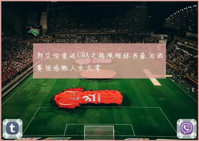 郭艾伦重返CBA之路艰难林书豪泪洒赛场感慨人生无常