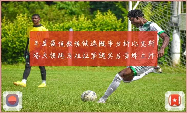 年度最佳教练候选概率分析比克斯塔夫领跑马祖拉紧随其后黄蜂主帅表现不佳
