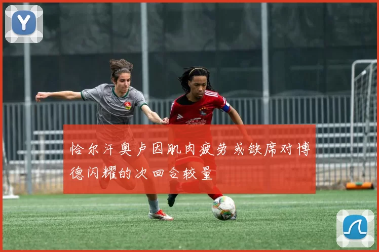恰尔汗奥卢因肌肉疲劳或缺席对博德闪耀的次回合较量