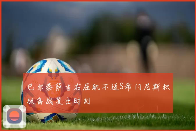 巴尔泰萨吉右屈肌不适S希门尼斯积极备战复出时刻