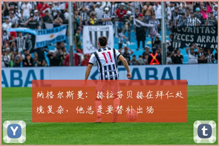 纳格尔斯曼：赫拉芬贝赫在拜仁处境复杂，他总是要替补出场