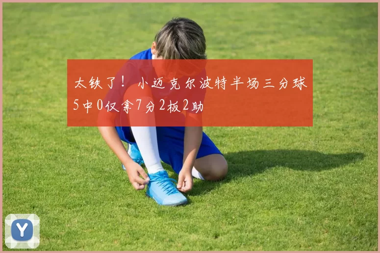 太铁了！小迈克尔波特半场三分球5中0仅拿7分2板2助