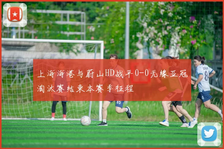 上海海港与蔚山HD战平0-0无缘亚冠淘汰赛结束本赛季征程