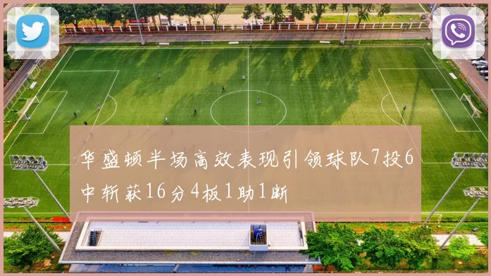 华盛顿半场高效表现引领球队7投6中斩获16分4板1助1断