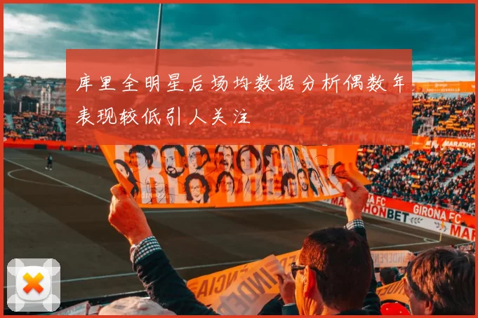 库里全明星后场均数据分析偶数年表现较低引人关注